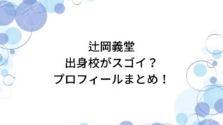 辻岡義堂の出身校がスゴイ？中学高校から大学まで高学歴の噂やプロフィールを調査！