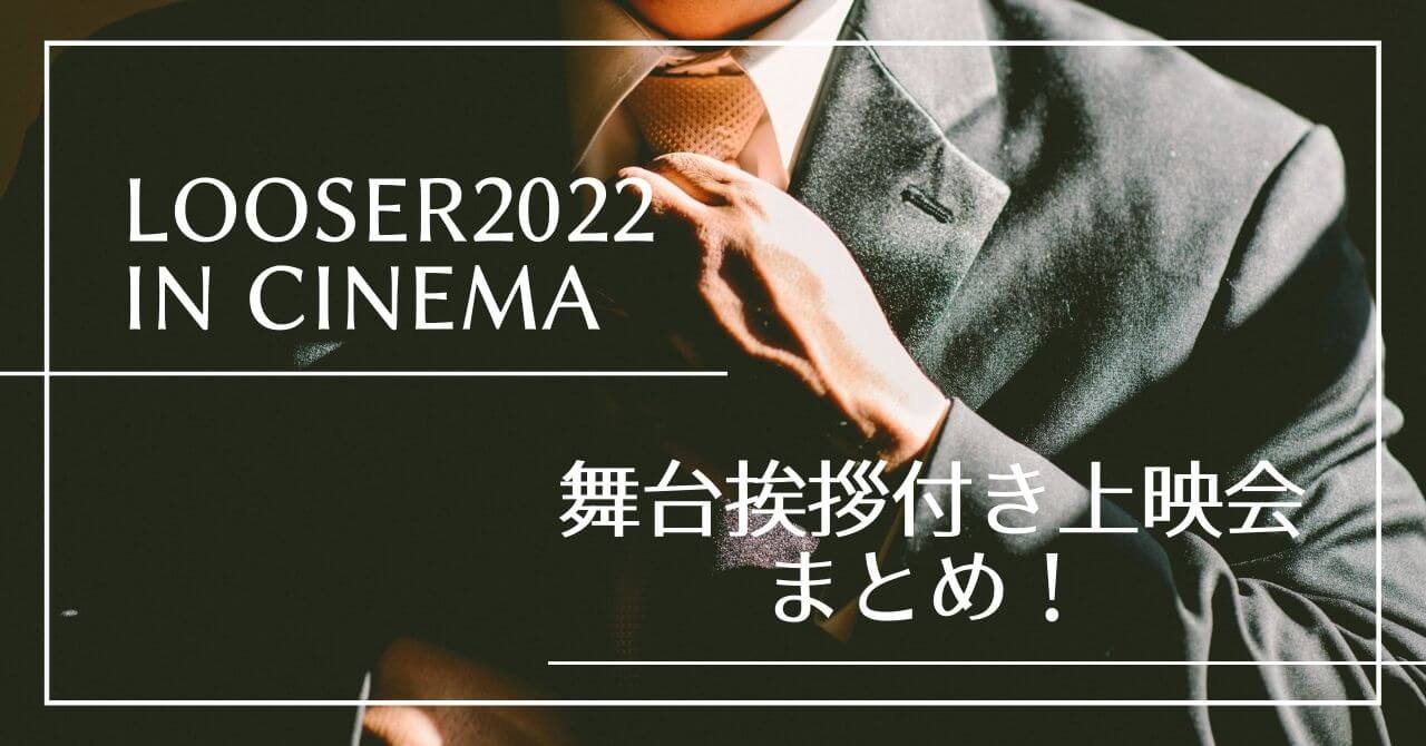 LOOSER2022 in Cinema！舞台挨拶付き上映会について徹底まとめ！