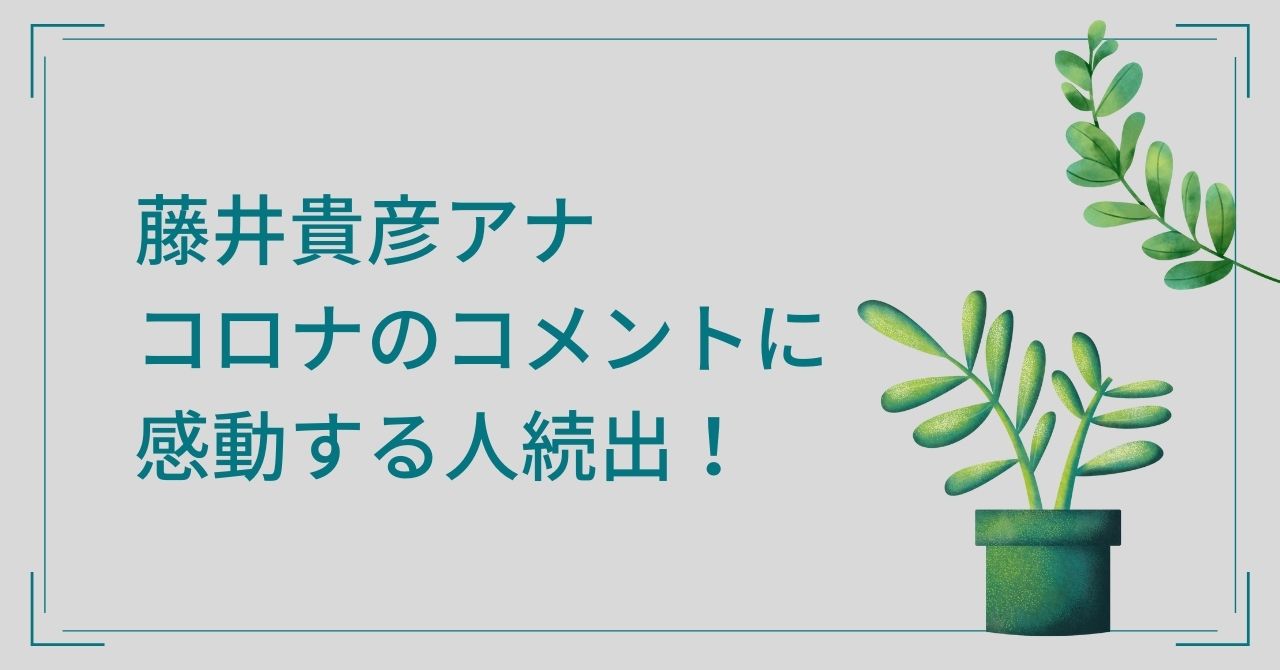 藤井貴彦アナのコロナに関するコメントがすごい？心に響いて感動する人が続出！