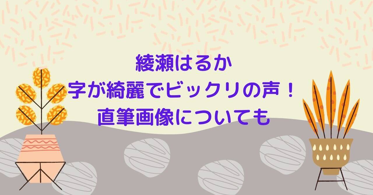 綾瀬はるかの字が綺麗で書道は何段？直筆の画像を見てビックリする声が多数！