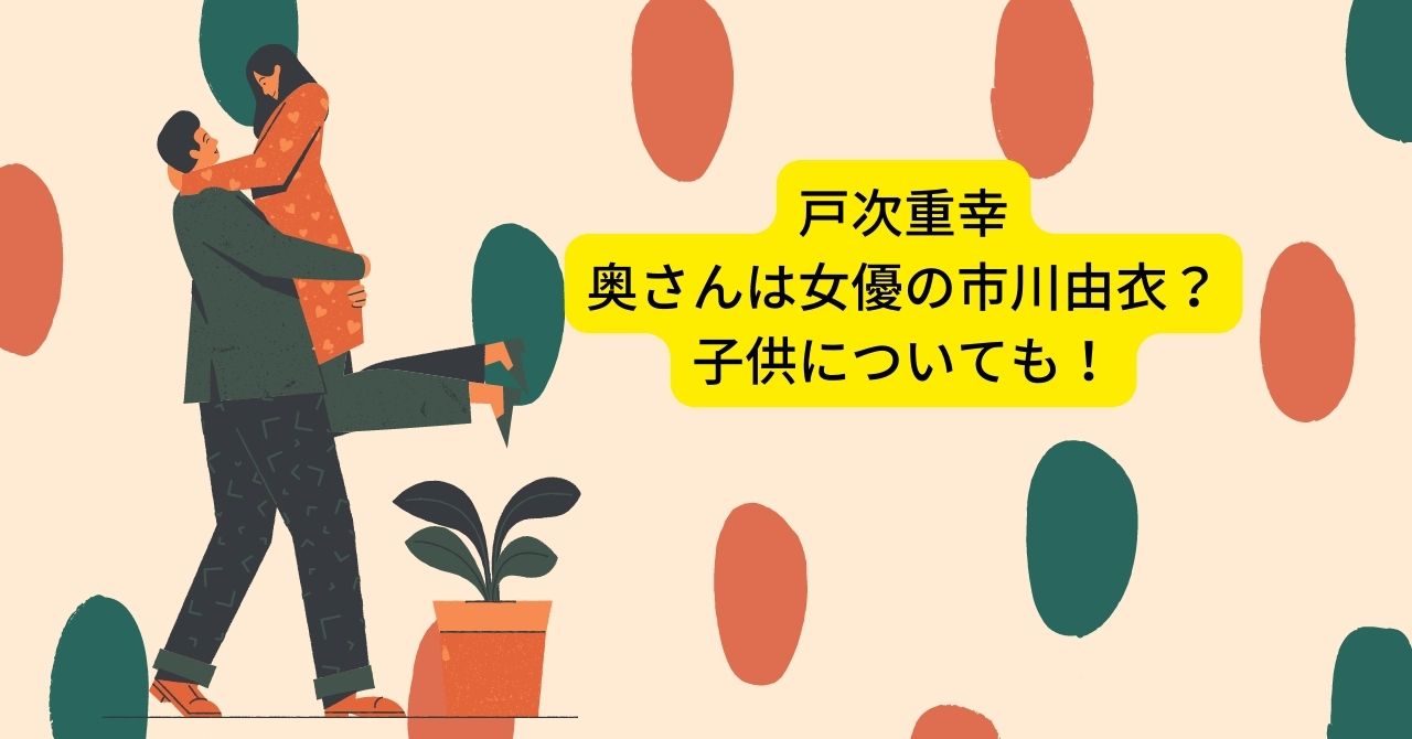 戸次重幸の奥さんは女優の市川由衣？結婚したきっかけや子供の存在についても！