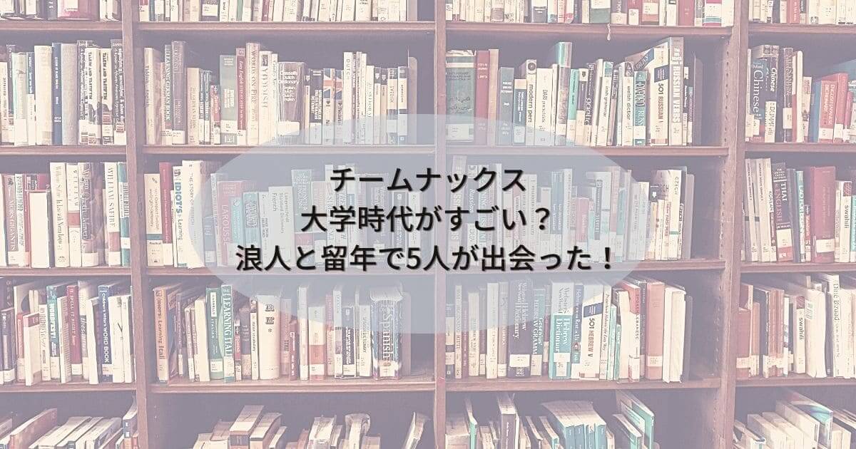 チームナックスの大学時代がすごい？浪人と留年で5人が出会えた事が奇跡！