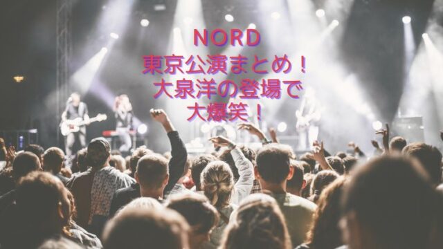 NORD（ノール）の東京公演が大盛況！大泉洋が乱入で島太星が暴言？